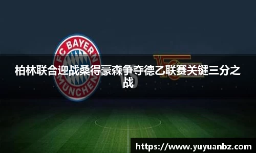 柏林联合迎战桑得豪森争夺德乙联赛关键三分之战